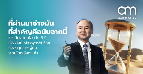 ที่ผ่านมาช่างมัน ที่สำคัญคือนับจากนี้ : หากมีเวลาบนโลกอีก 5 ปี นี่คือสิ่งที่ Masayoshi Son นักลงทุนชาวญี่ปุ่นระดับโลกเลือกจะทำ