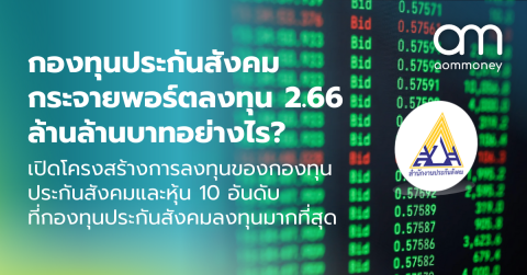 กองทุนประกันสังคมกระจายพอร์ตลงทุน 2.66 ล้านล้านบาทอย่างไร? เปิดโครงสร้างการลงทุนของกองทุนประกันสังคมและหุ้น 10 อันดับที่กองทุนประกันสังคมลงทุนมากที่สุด