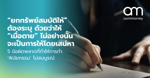 “ยกทรัพย์สมบัติให้” ต้องระบุ ด้วยว่าให้ “เมื่อตาย” ไม่อย่างนั้นจะเป็นการให้โดยเสน่หา 5 ข้อผิดพลาดที่ทำให้การทำ ‘พินัยกรรม’ ไม่สมบูรณ์