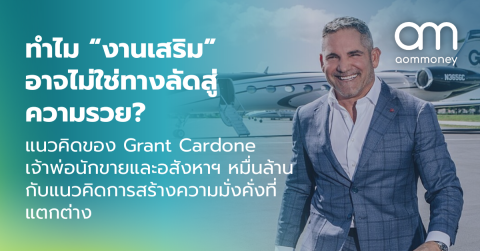 ทำไม “งานเสริม” อาจไม่ใช่ทางลัดสู่ความรวย? แนวคิดของ Grant Cardone เจ้าพ่อนักขายและอสังหาฯ หมื่นล้าน กับแนวคิดการสร้างความมั่งคั่งที่แตกต่าง