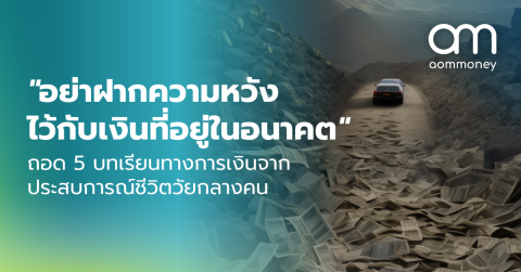 “อย่าฝากความหวังไว้กับเงินที่อยู่ในอนาคต” ถอด 5 บทเรียนทางการเงินจากประสบการณ์ชีวิตวัยกลางคน