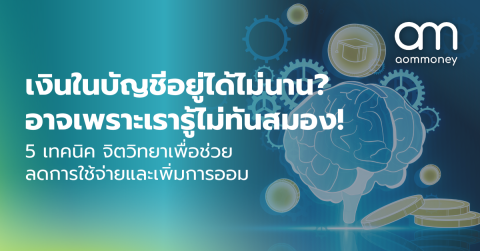 เงินในบัญชีอยู่ได้ไม่นาน? อาจเพราะเรารู้ไม่ทันสมอง! 5 เทคนิคจิตวิทยาเพื่อช่วยลดการใช้จ่ายและเพิ่มการออม