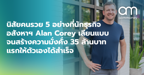 นิสัยคนรวย 5 อย่างที่นักธุรกิจอสังหาฯ Alan Corey เลียนแบบจนสร้างความมั่งคั่ง 35 ล้านบาทแรกให้ตัวเองได้สำเร็จ