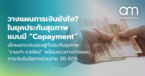 วางแผนการเงินยังไง? ในยุคประกันสุขภาพ แบบมี “Copayment” เช็กผลกระทบของผู้ทำประกันสุขภาพ “รายเก่า-รายใหม่” พร้อมแนวทางวางแผนการเงินรับมือการร่วมจ่าย 30-50%