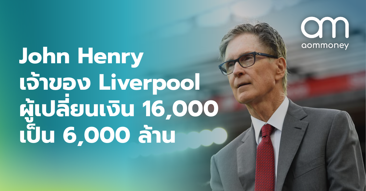 John Henry เจ้าของ Liverpool ผู้เปลี่ยนเงิน 16,000 เป็น 6,000 ล้าน