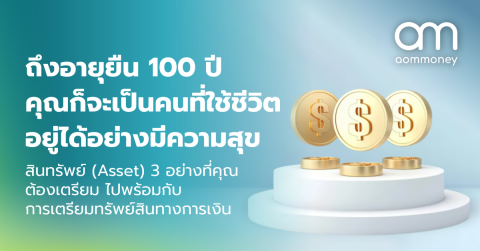 ถึงอายุยืน 100 ปี คุณก็จะเป็นคนที่ใช้ชีวิตอยู่ได้อย่างมีความสุข สินทรัพย์ (Asset) 3 อย่างที่คุณต้องเตรียม ไปพร้อมกับการเตรียมทรัพย์สินทางการเงิน