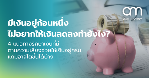 มีเงินอยู่ก้อนหนึ่งไม่อยากให้เงินลดลงทำยังไง? 4 แนวทางรักษาเงินที่มีตามความเสี่ยงช่วยให้เงินอยู่ครบแถมอาจโตขึ้นได้บ้าง