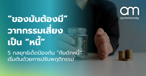 “ของมันต้องมี” วาทกรรมเสี่ยงเป็น “หนี้” 5 กลยุทธ์เด็ดป้องกัน “กับดักหนี้” เริ่มต้นด้วยการปรับพฤติกรรม
