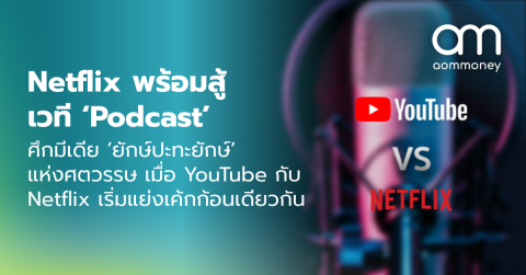 Netflix พร้อมสู้เวที ‘Podcast’ : ศึกมีเดีย ‘ยักษ์ปะทะยักษ์’ แห่งศตวรรษ เมื่อ YouTube กับ Netflix เริ่มแย่งเค้กก้อนเดียวกัน