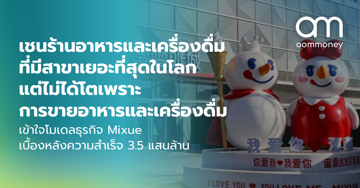 เชนร้านอาหารและเครื่องดื่มที่มีสาขาเยอะที่สุดในโลกแต่ไม่ได้โตเพราะการขายอาหารและเครื่องดื่ม เข้าใจโมเดลธุรกิจ Mixue เบื้องหลังความสำเร็จ 3.5 แสนล้าน