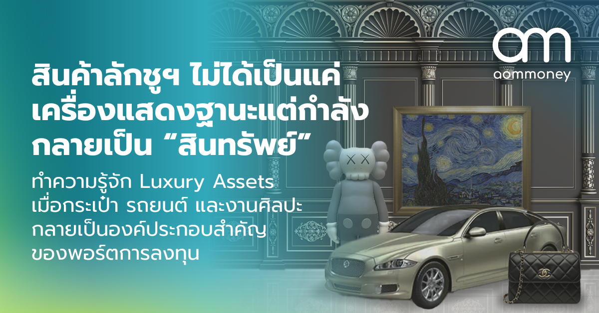 สินค้าลักชูฯ ไม่ได้เป็นแค่เครื่องแสดงฐานะแต่กำลังกลายเป็น “สินทรัพย์” ทำความรู้จัก Luxury Assets เมื่อกระเป๋า รถยนต์ และงานศิลปะ กลายเป็นองค์ประกอบสำคัญของพอร์ตการลงทุน