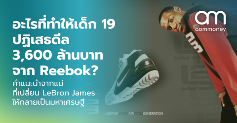 อะไรที่ทำให้เด็ก 19 ปฏิเสธดีล 3,600 ล้านบาทจาก Reebok? คำแนะนำจากแม่ที่เปลี่ยน LeBron James ให้กลายเป็นมหาเศรษฐี
