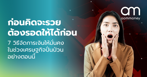ก่อนคิดจะรวย ต้องรอดให้ได้ก่อน : 7 วิธีจัดการเงินให้มั่นคงในช่วงเศรษฐกิจปั่นป่วนอย่างตอนนี้