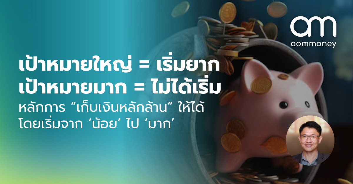 เป้าหมายใหญ่ = เริ่มยาก, เป้าหมายมาก = ไม่ได้เริ่ม หลักการ “เก็บเงินหลักล้าน” ให้ได้ โดยเริ่มจาก ‘น้อย’ ไป ‘มาก’