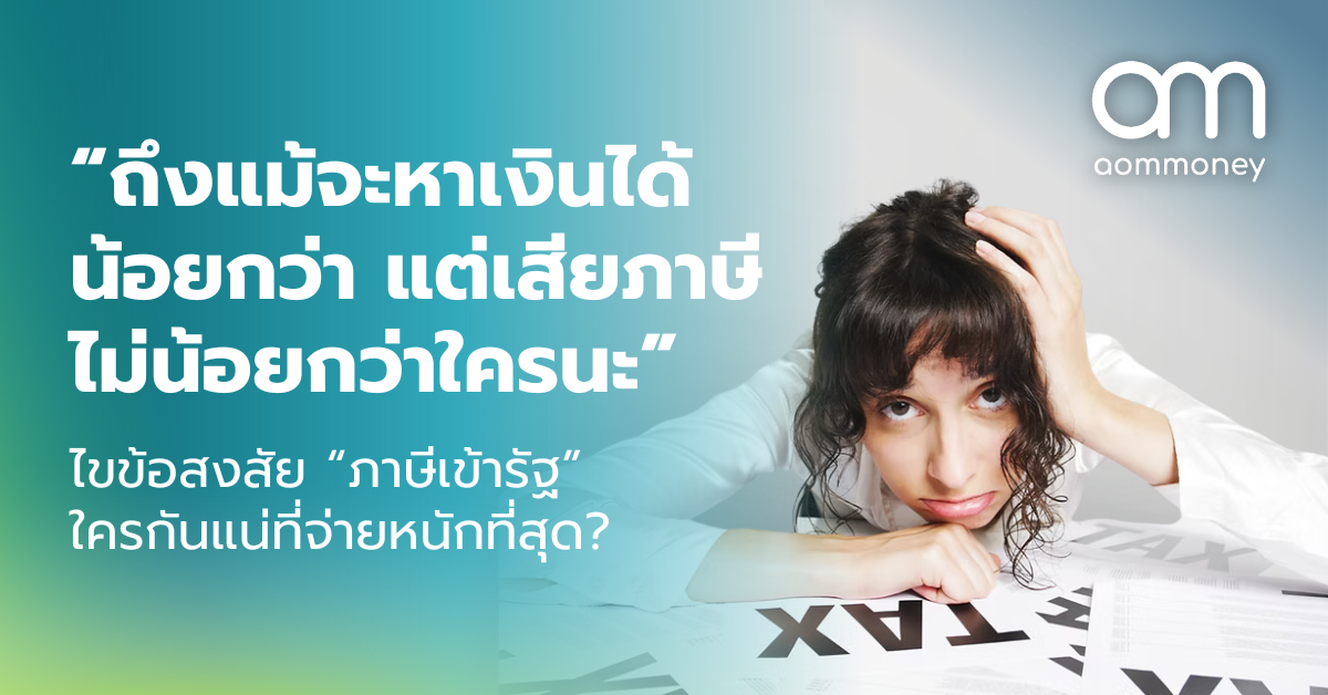 “ถึงแม้จะหาเงินได้น้อยกว่า แต่เสียภาษีไม่น้อยกว่าใครนะ” ไขข้อสงสัย “ภาษีเข้ารัฐ” ใครกันแน่ที่จ่ายหนักที่สุด?