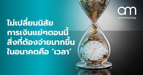 ไม่เปลี่ยนนิสัยการเงินแย่ๆตอนนี้ สิ่งที่ต้องจ่ายมากขึ้นในอนาคตคือ ‘เวลา’