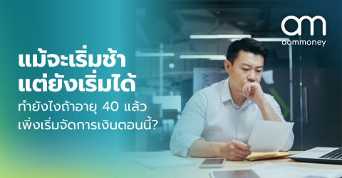 แม้จะเริ่มช้า แต่ยังเริ่มได้ ทำยังไงถ้าอายุ 40 แล้วเพิ่งเริ่มจัดการเงินตอนนี้?