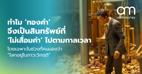 ทำไม ‘ทองคำ’ จึงเป็นสินทรัพย์ ที่ ‘ไม่เสื่อมค่า’ ไปตามกาลเวลา โดยเฉพาะในช่วงที่คนมองว่า “โลกอยู่ในภาวะวิกฤติ”