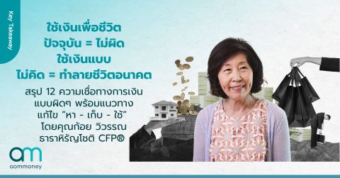 ใช้เงินเพื่อชีวิตปัจจุบัน = ไม่ผิด ใช้เงินแบบไม่คิด = ทำลายชีวิตอนาคต สรุป 12 ความเชื่อทางการเงินแบบผิดๆ พร้อมแนวทางแก้ไข “หา – เก็บ – ใช้” โดยคุณก้อย วิวรรณ ธาราหิรัญโชติ CFP®