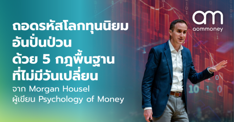 ถอดรหัสโลกทุนนิยมอันปั่นป่วน ด้วย 5 กฎพื้นฐานที่ไม่มีวันเปลี่ยน จาก Morgan Housel ผู้เขียน Psychology of Money