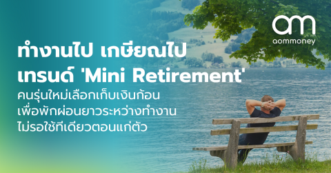 ทำงานไป เกษียณไป เทรนด์ ‘Mini Retirement’ คนรุ่นใหม่เลือกเก็บเงินก้อนเพื่อพักผ่อนยาวระหว่างทำงาน ไม่รอใช้ทีเดียวตอนแก่ตัว