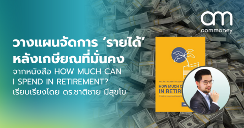 วางแผนจัดการ ‘รายได้’ หลังเกษียณที่มั่นคง จากหนังสือ HOW MUCH CAN I SPEND IN RETIREMENT? เรียบเรียงโดย ดร.ชาติชาย มีสุขโข