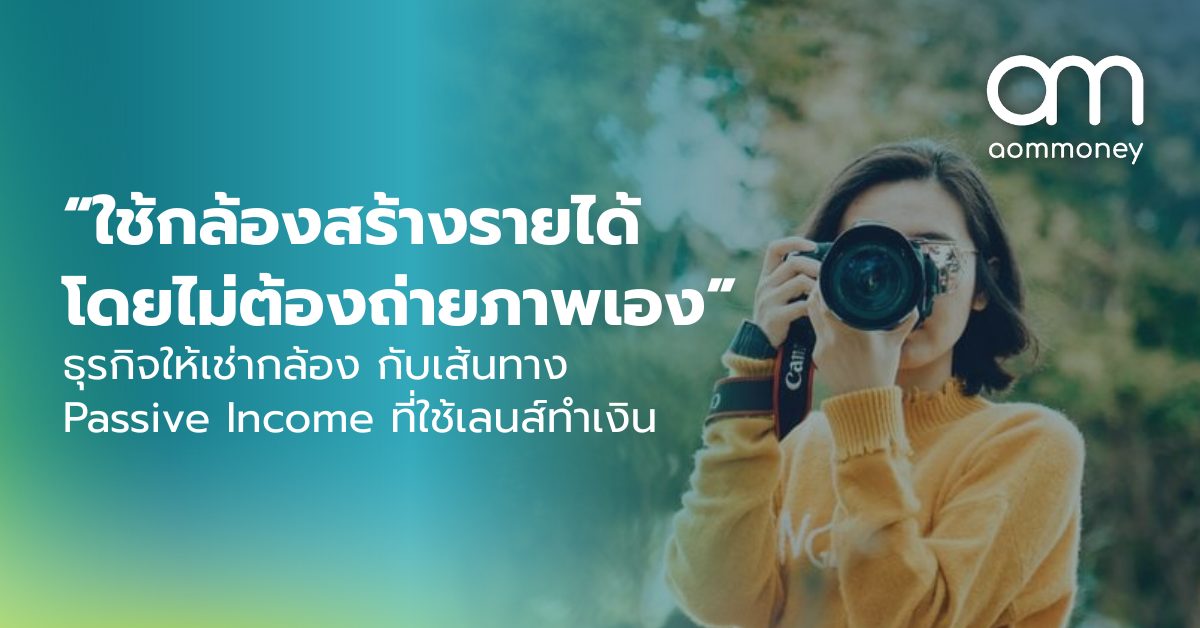 “ใช้กล้องสร้างรายได้ โดยไม่ต้องถ่ายภาพเอง” ธุรกิจให้เช่ากล้อง กับเส้นทาง Passive Income ที่ใช้เลนส์ทำเงิน
