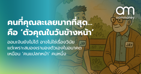 คนที่คุณละเลยมากที่สุด… คือ ‘ตัวคุณในวันข้างหน้า’ : ออมเงินยังไม่ได้ อาจไม่ใช่เรื่องวินัยแต่เพราะสมองเรามองตัวเองในอนาคตเหมือน ‘คนแปลกหน้า’ คนหนึ่ง