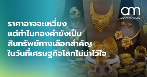 ราคาอาจจะเหวี่ยง แต่ทำไมทองคำยังเป็นสินทรัพย์ทางเลือกสำคัญ ในวันที่เศรษฐกิจโลกไม่น่าไว้ใจ