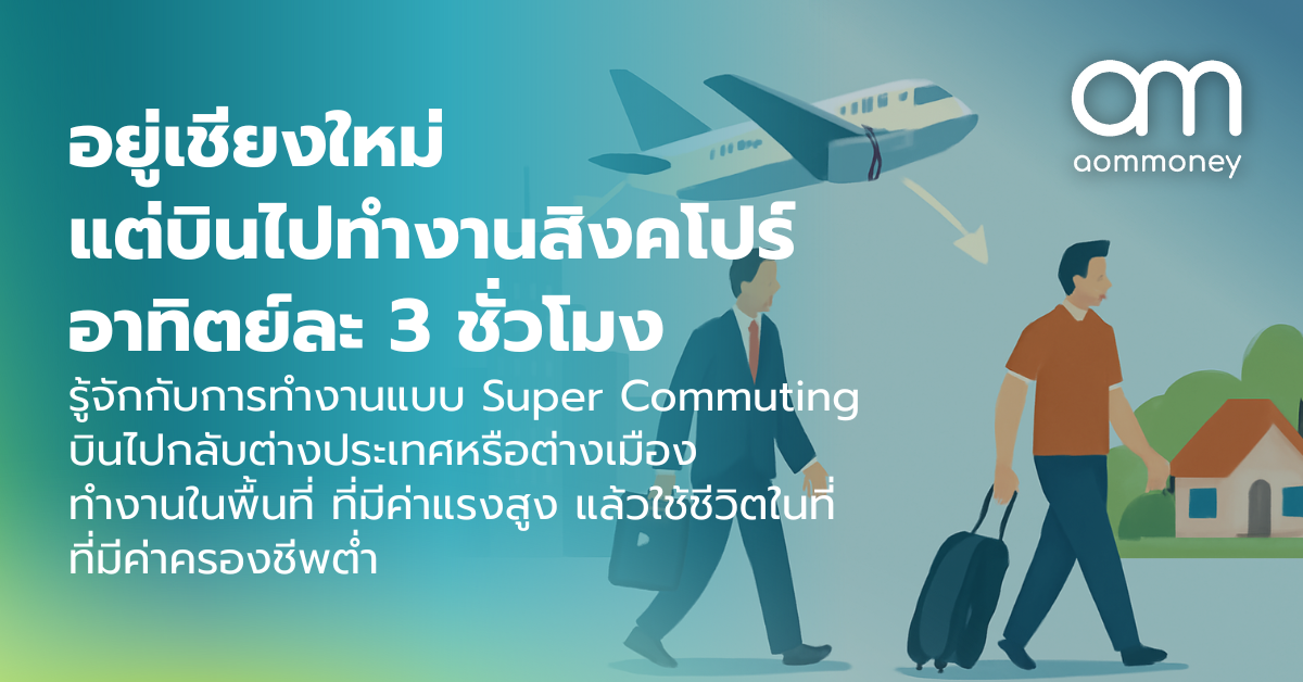 อยู่เชียงใหม่แต่บินไปทำงานสิงคโปร์ อาทิตย์ละ 3 ชั่วโมง รู้จักกับการทำงานแบบ Super Commuting บินไปกลับต่างประเทศหรือต่างเมือง ทำงานในพื้นที่ ที่มีค่าแรงสูง แล้วใช้ชีวิตในที่ ที่มีค่าครองชีพต่ำ