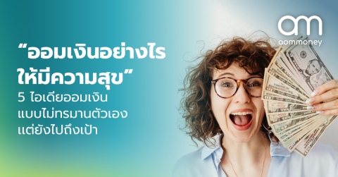“ออมเงินอย่างไรให้มีความสุข” 5 ไอเดียออมเงินแบบไม่ทรมานตัวเอง เเต่ยังไปถึงเป้า