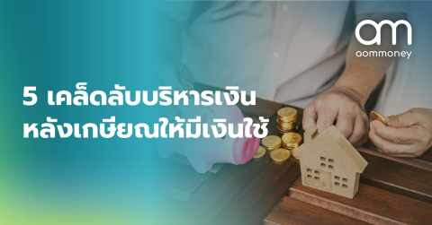 5 เคล็ดลับบริหารเงินหลังเกษียณให้มีเงินใช้