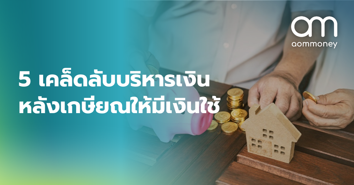 5 เคล็ดลับบริหารเงินหลังเกษียณให้มีเงินใช้