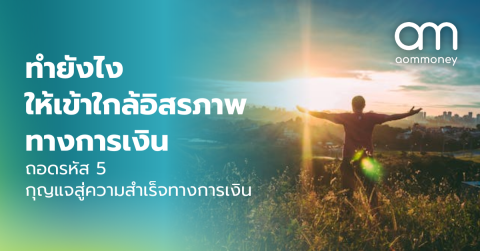ทำยังไงให้เข้าใกล้อิสรภาพทางการเงิน ถอดรหัส 5 กุญแจสู่ความสำเร็จทางการเงิน
