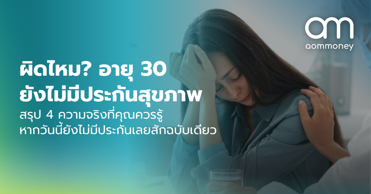 ผิดไหม? อายุ 30 ยังไม่มีประกันสุขภาพ สรุป 4 ความจริงที่คุณควรรู้ หากวันนี้ยังไม่มีประกันเลยสักฉบับเดียว