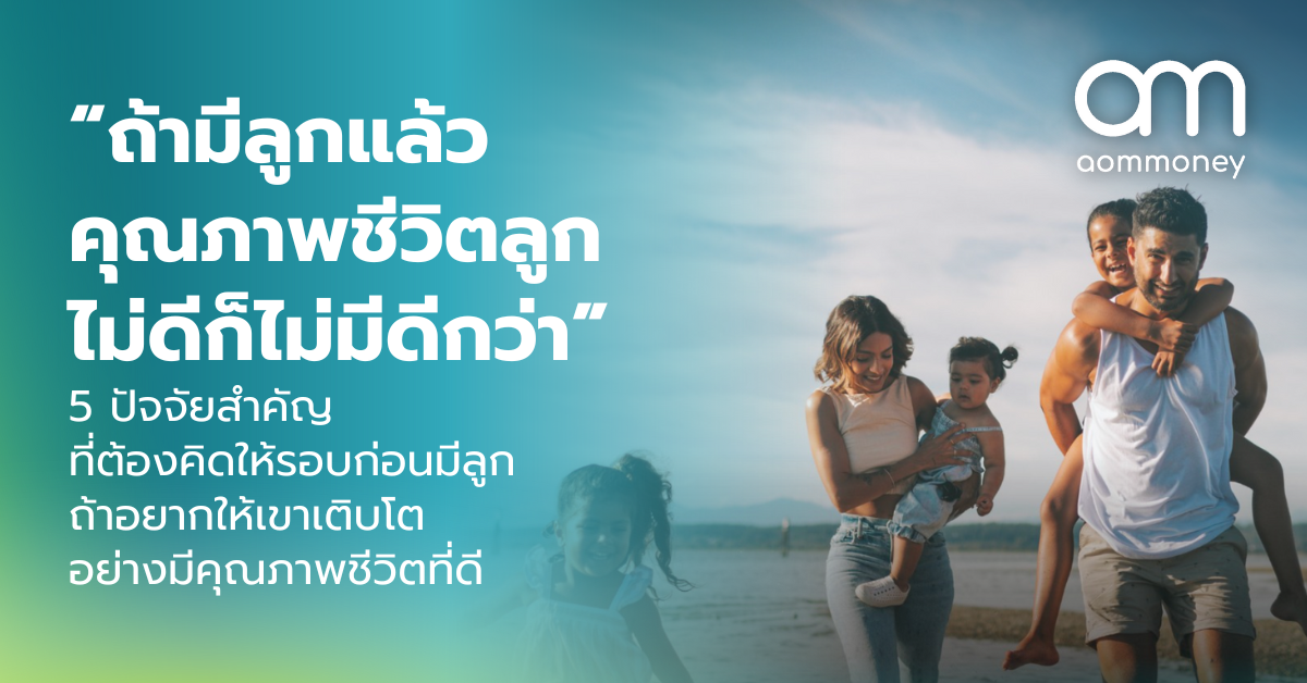 “ถ้ามีลูกแล้วคุณภาพชีวิตลูกไม่ดีก็ไม่มีดีกว่า” 5 ปัจจัยสำคัญที่ต้องคิดให้รอบก่อนมีลูก ถ้าอยากให้เขาเติบโตอย่างมีคุณภาพชีวิตที่ดี
