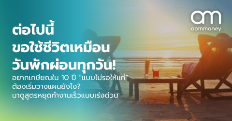 ต่อไปนี้ ขอใช้ชีวิตเหมือนวันพักผ่อนทุกวัน! อยากเกษียณใน 10 ปี “แบบไม่รอให้แก่” ต้องเริ่มวางแผนยังไง? มาดูสูตรหยุดทำงานเร็วแบบเร่งด่วน