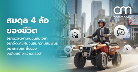 สมดุล 4 ล้อของชีวิต : อย่ามัวแต่หาเงินจนลืมเวลา อย่าวิ่งตามฝันจนลืมความสัมพันธ์ อย่าสะสมแต่สิ่งของจนลืมสร้างความทรงจำ