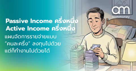 Passive Income ครึ่งหนึ่ง Active Income ครึ่งหนึ่ง แผนจัดการรายจ่ายแบบ “คนละครึ่ง” ลงทุนไปด้วย แต่ก็ทำงานไปด้วยได้